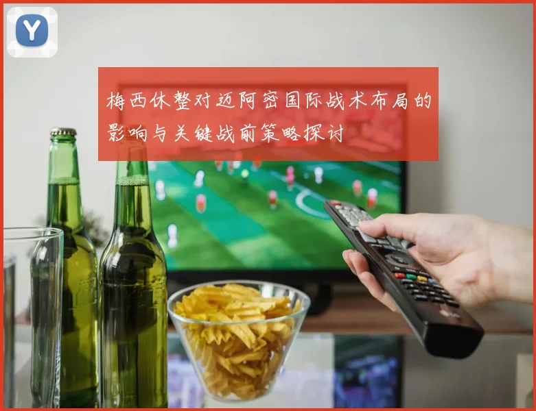 梅西休整对迈阿密国际战术布局的影响与关键战前策略探讨