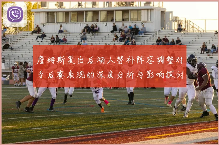 詹姆斯复出后湖人替补阵容调整对季后赛表现的深度分析与影响探讨