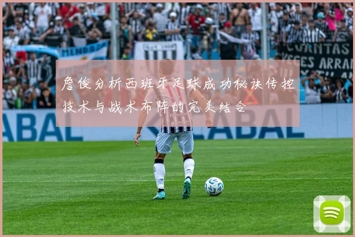 詹俊分析西班牙足球成功秘诀传控技术与战术布阵的完美结合
